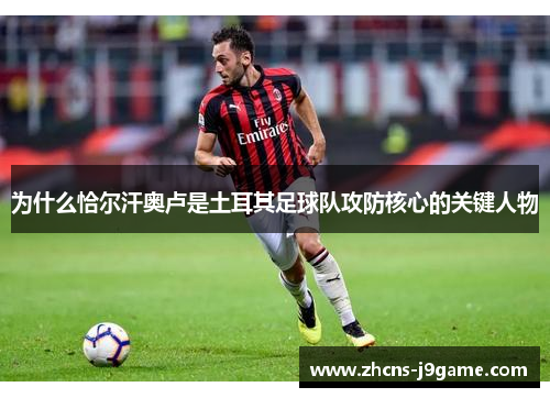 为什么恰尔汗奥卢是土耳其足球队攻防核心的关键人物 为什么恰尔汗奥卢是土耳其足球队攻防核心的关键人物