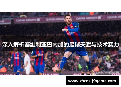 深入解析塞维利亚巴内加的足球天赋与技术实力