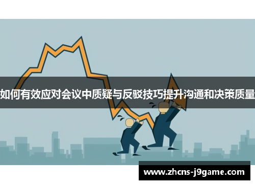 如何有效应对会议中质疑与反驳技巧提升沟通和决策质量 如何有效应对会议中质疑与反驳技巧提升沟通和决策质量