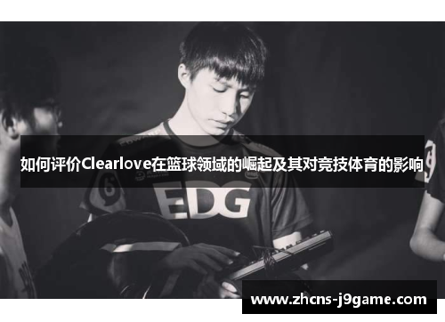 如何评价Clearlove在篮球领域的崛起及其对竞技体育的影响