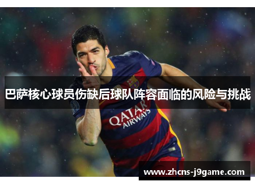 巴萨核心球员伤缺后球队阵容面临的风险与挑战 巴萨核心球员伤缺后球队阵容面临的风险与挑战