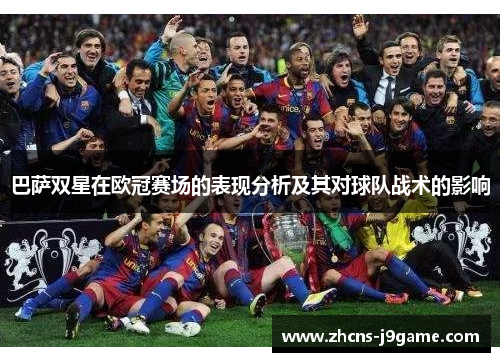巴萨双星在欧冠赛场的表现分析及其对球队战术的影响 巴萨双星在欧冠赛场的表现分析及其对球队战术的影响