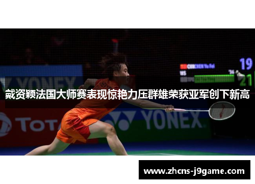 戴资颖法国大师赛表现惊艳力压群雄荣获亚军创下新高 戴资颖法国大师赛表现惊艳力压群雄荣获亚军创下新高
