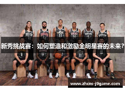 新秀挑战赛:如何塑造和激励全明星赛的未来? 新秀挑战赛:如何塑造和激励全明星赛的未来?