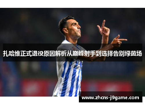 扎哈维正式退役原因解析从巅峰射手到选择告别绿茵场