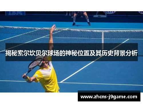 揭秘索尔坎贝尔球场的神秘位置及其历史背景分析 揭秘索尔坎贝尔球场的神秘位置及其历史背景分析