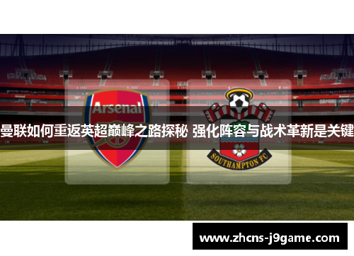 曼联如何重返英超巅峰之路探秘 强化阵容与战术革新是关键 曼联如何重返英超巅峰之路探秘 强化阵容与战术革新是关键