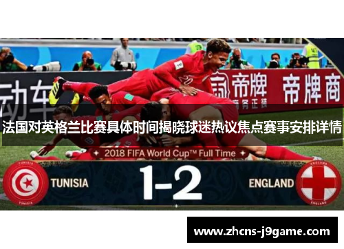 法国对英格兰比赛具体时间揭晓球迷热议焦点赛事安排详情