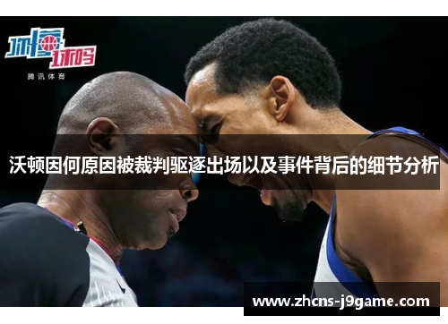 沃顿因何原因被裁判驱逐出场以及事件背后的细节分析