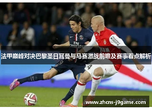 法甲巅峰对决巴黎圣日耳曼与马赛激战前瞻及赛事看点解析