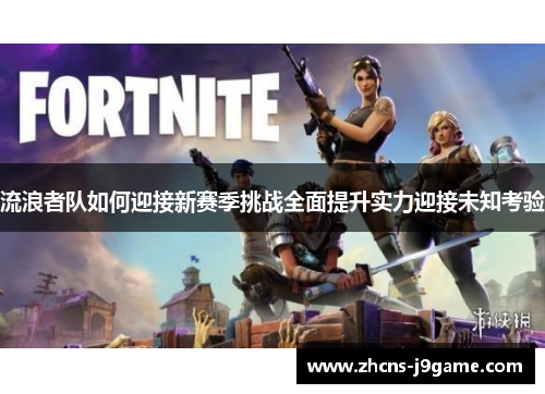 流浪者队如何迎接新赛季挑战全面提升实力迎接未知考验 流浪者队如何迎接新赛季挑战全面提升实力迎接未知考验
