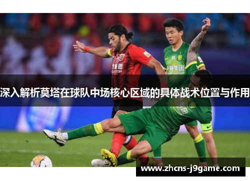 深入解析莫塔在球队中场核心区域的具体战术位置与作用 深入解析莫塔在球队中场核心区域的具体战术位置与作用