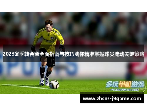 2023冬季转会窗全面指南与技巧助你精准掌握球员流动关键策略 2023冬季转会窗全面指南与技巧助你精准掌握球员流动关键策略