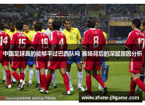 中国足球真的能够平过巴西队吗 赛场背后的深层原因分析 中国足球真的能够平过巴西队吗 赛场背后的深层原因分析