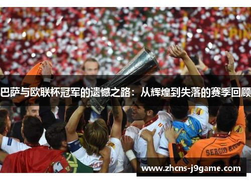 巴萨与欧联杯冠军的遗憾之路:从辉煌到失落的赛季回顾 巴萨与欧联杯冠军的遗憾之路:从辉煌到失落的赛季回顾