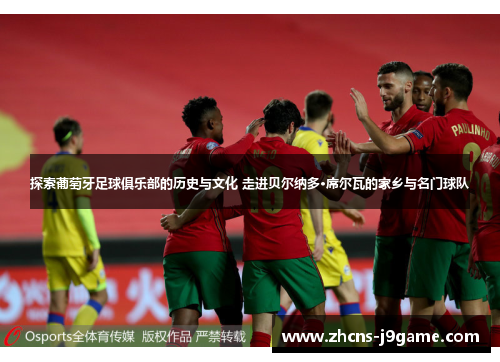 探索葡萄牙足球俱乐部的历史与文化 走进贝尔纳多·席尔瓦的家乡与名门球队