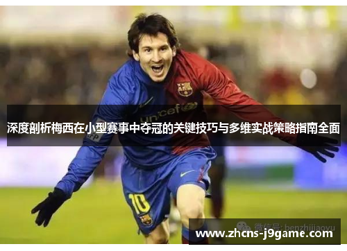 深度剖析梅西在小型赛事中夺冠的关键技巧与多维实战策略指南全面 深度剖析梅西在小型赛事中夺冠的关键技巧与多维实战策略指南全面