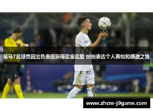 皇马7名球员因出色表现获得奖金奖励 纷纷表达个人喜悦和感激之情 皇马7名球员因出色表现获得奖金奖励 纷纷表达个人喜悦和感激之情