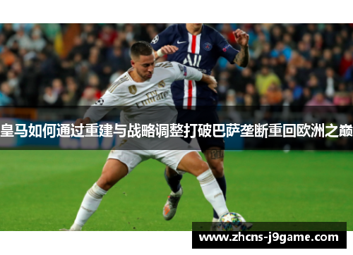 皇马如何通过重建与战略调整打破巴萨垄断重回欧洲之巅