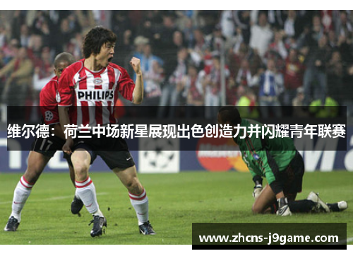 维尔德：荷兰中场新星展现出色创造力并闪耀青年联赛