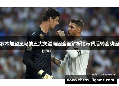 罗本加盟皇马的五大关键原因全面解析揭示背后转会动因