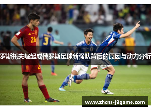 罗斯托夫崛起成俄罗斯足球新强队背后的原因与动力分析