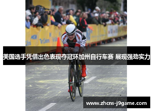 美国选手凭借出色表现夺冠环加州自行车赛 展现强劲实力