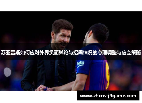 苏亚雷斯如何应对外界负面舆论与招黑情况的心理调整与应变策略