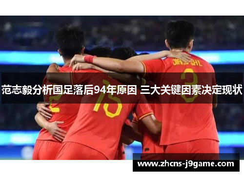 范志毅分析国足落后94年原因 三大关键因素决定现状 范志毅分析国足落后94年原因 三大关键因素决定现状