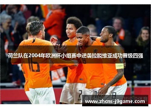 荷兰队在2004年欧洲杯小组赛中逆袭拉脱维亚成功晋级四强 荷兰队在2004年欧洲杯小组赛中逆袭拉脱维亚成功晋级四强