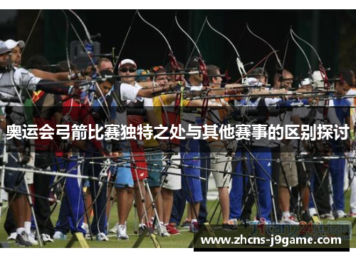 奥运会弓箭比赛独特之处与其他赛事的区别探讨