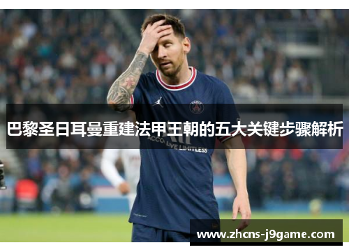 巴黎圣日耳曼重建法甲王朝的五大关键步骤解析