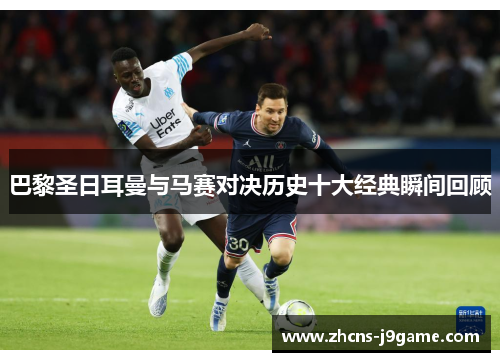 巴黎圣日耳曼与马赛对决历史十大经典瞬间回顾