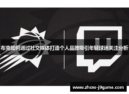 布克如何通过社交媒体打造个人品牌吸引年轻球迷关注分析 布克如何通过社交媒体打造个人品牌吸引年轻球迷关注分析