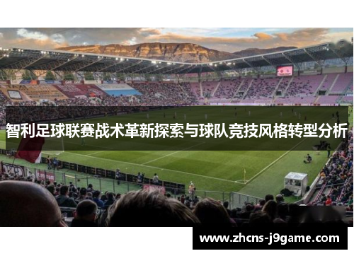 智利足球联赛战术革新探索与球队竞技风格转型分析