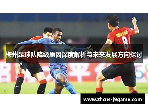 梅州足球队降级原因深度解析与未来发展方向探讨 梅州足球队降级原因深度解析与未来发展方向探讨