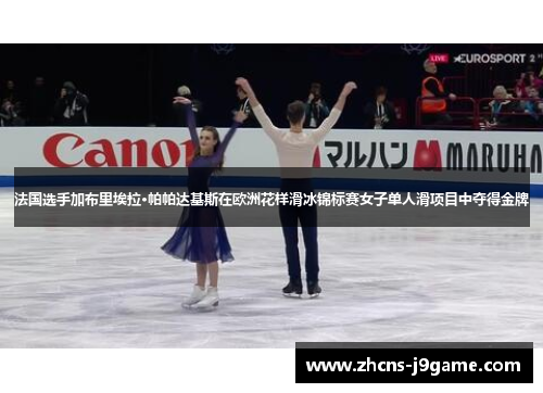 法国选手加布里埃拉·帕帕达基斯在欧洲花样滑冰锦标赛女子单人滑项目中夺得金牌