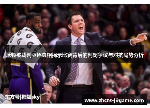 沃顿被裁判驱逐真相揭示比赛背后的判罚争议与对抗局势分析 沃顿被裁判驱逐真相揭示比赛背后的判罚争议与对抗局势分析