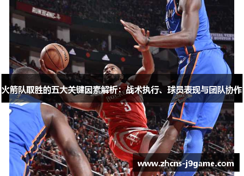 火箭队取胜的五大关键因素解析：战术执行、球员表现与团队协作