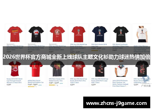 2026世界杯官方商城全新上线球队主题文化衫助力球迷热情加倍