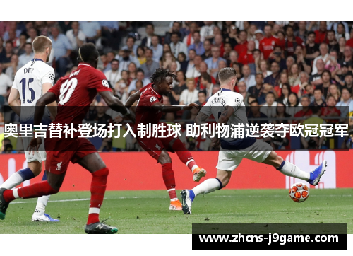 奥里吉替补登场打入制胜球 助利物浦逆袭夺欧冠冠军 奥里吉替补登场打入制胜球 助利物浦逆袭夺欧冠冠军