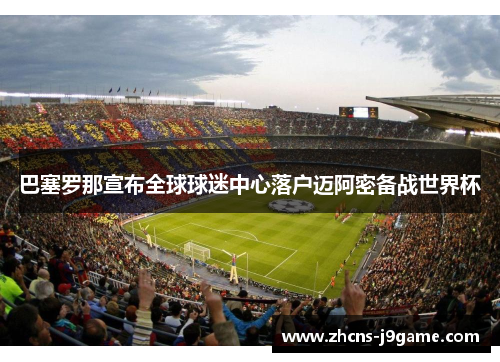 巴塞罗那宣布全球球迷中心落户迈阿密备战世界杯 巴塞罗那宣布全球球迷中心落户迈阿密备战世界杯
