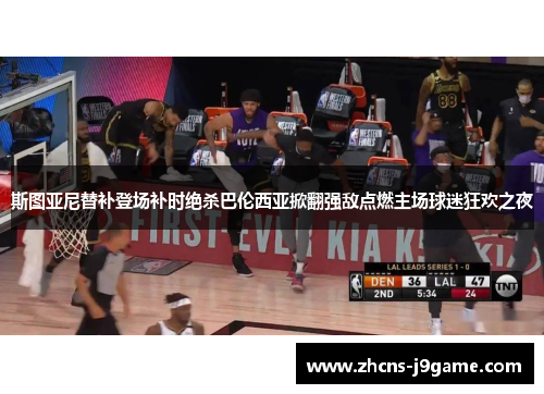 斯图亚尼替补登场补时绝杀巴伦西亚掀翻强敌点燃主场球迷狂欢之夜