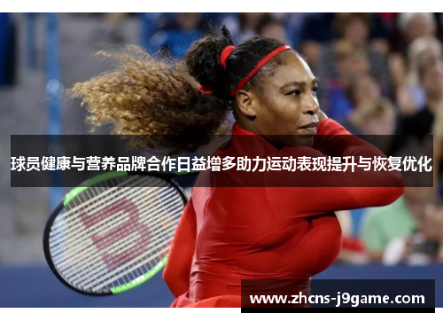 球员健康与营养品牌合作日益增多助力运动表现提升与恢复优化 球员健康与营养品牌合作日益增多助力运动表现提升与恢复优化