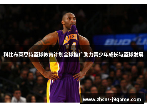 科比布莱恩特篮球教育计划全球推广助力青少年成长与篮球发展