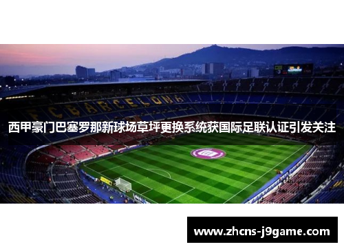 西甲豪门巴塞罗那新球场草坪更换系统获国际足联认证引发关注 西甲豪门巴塞罗那新球场草坪更换系统获国际足联认证引发关注