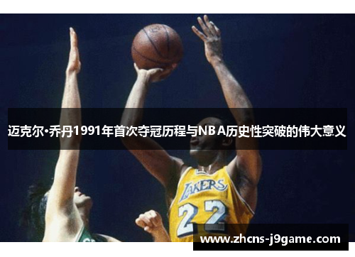 迈克尔·乔丹1991年首次夺冠历程与NBA历史性突破的伟大意义