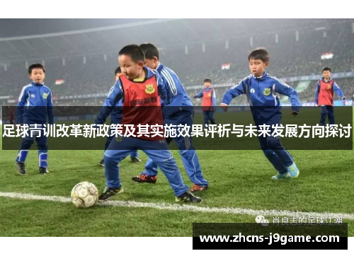 足球青训改革新政策及其实施效果评析与未来发展方向探讨 足球青训改革新政策及其实施效果评析与未来发展方向探讨