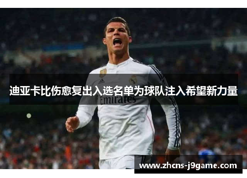 迪亚卡比伤愈复出入选名单为球队注入希望新力量 迪亚卡比伤愈复出入选名单为球队注入希望新力量