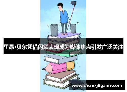 里昂·贝尔凭借闪耀表现成为媒体焦点引发广泛关注